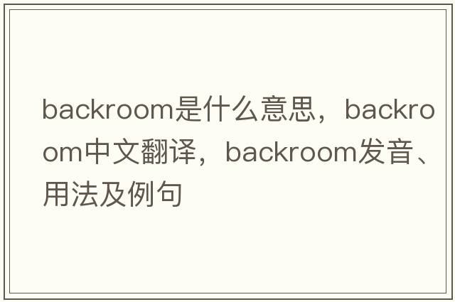 backroom是什么意思，backroom中文翻譯，backroom發(fā)音、用法及例句