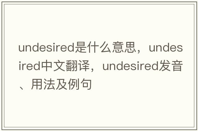 undesired是什么意思，undesired中文翻譯，undesired發(fā)音、用法及例句