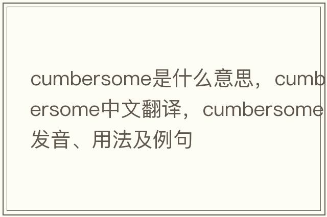 cumbersome是什么意思，cumbersome中文翻譯，cumbersome發(fā)音、用法及例句
