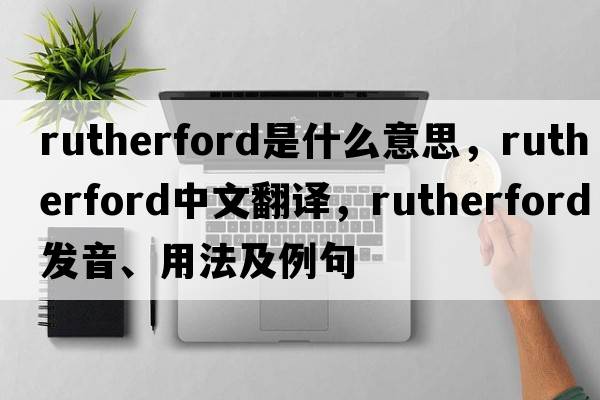 rutherford是什么意思，rutherford中文翻譯，rutherford發(fā)音、用法及例句