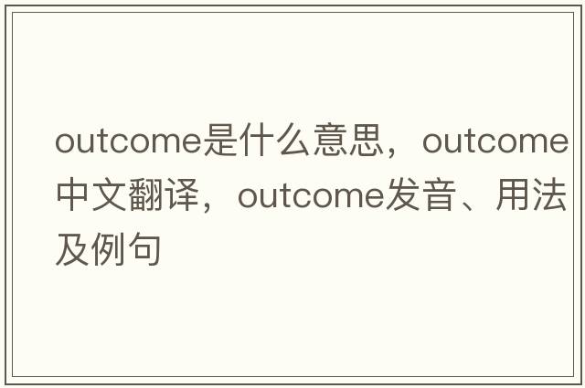 outcome是什么意思，outcome中文翻譯，outcome發(fā)音、用法及例句