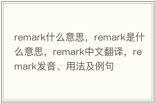remark什么意思，remark是什么意思，remark中文翻譯，remark發(fā)音、用法及例句