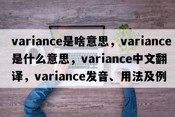variance是啥意思，variance是什么意思，variance中文翻譯，variance發(fā)音、用法及例句
