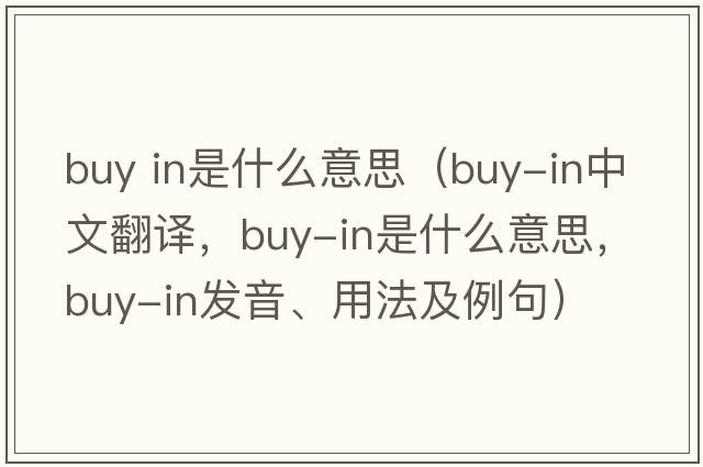 buy in是什么意思（buy-in中文翻譯，buy-in是什么意思，buy-in發(fā)音、用法及例句）