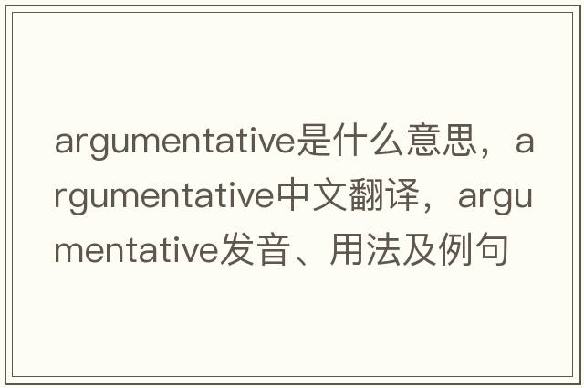 argumentative是什么意思，argumentative中文翻譯，argumentative發(fā)音、用法及例句