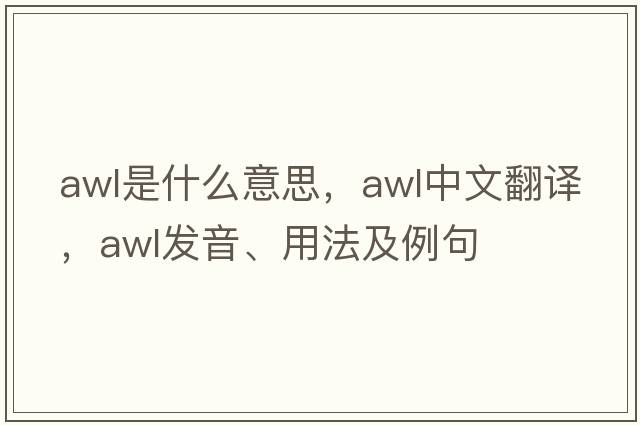 awl是什么意思，awl中文翻譯，awl發(fā)音、用法及例句