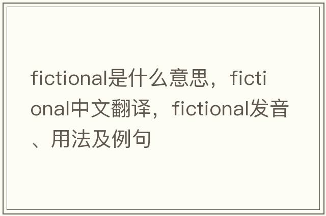 fictional是什么意思，fictional中文翻譯，fictional發(fā)音、用法及例句