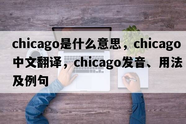 Chicago是什么意思，Chicago中文翻譯，Chicago發(fā)音、用法及例句