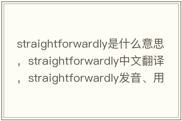 straightforwardly是什么意思，straightforwardly中文翻譯，straightforwardly發(fā)音、用法及例句