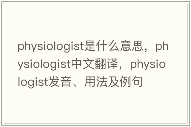 physiologist是什么意思，physiologist中文翻譯，physiologist發(fā)音、用法及例句