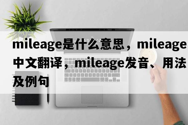 mileage是什么意思，mileage中文翻譯，mileage發(fā)音、用法及例句