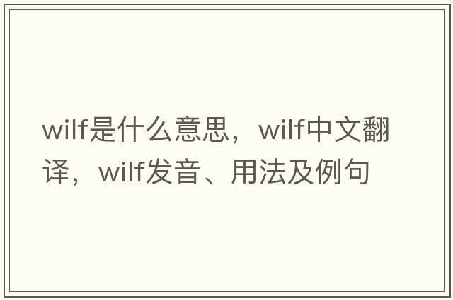 Wilf是什么意思，Wilf中文翻譯，Wilf發(fā)音、用法及例句