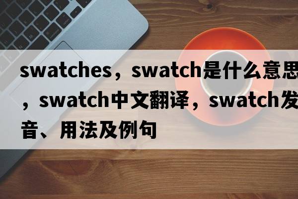 swatches，swatch是什么意思，swatch中文翻譯，swatch發(fā)音、用法及例句