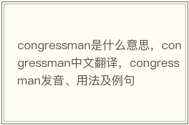 congressman是什么意思，congressman中文翻譯，congressman發(fā)音、用法及例句