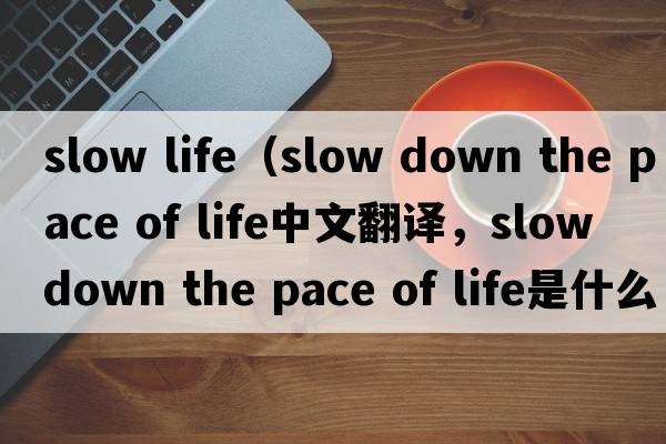 slow life（slow down the pace of life中文翻譯，slow down the pace of life是什么意思，slow down the pace of life發(fā)