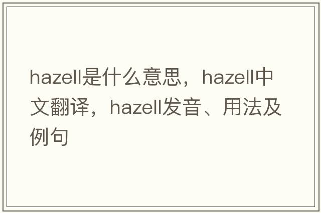 Hazell是什么意思，Hazell中文翻譯，Hazell發(fā)音、用法及例句