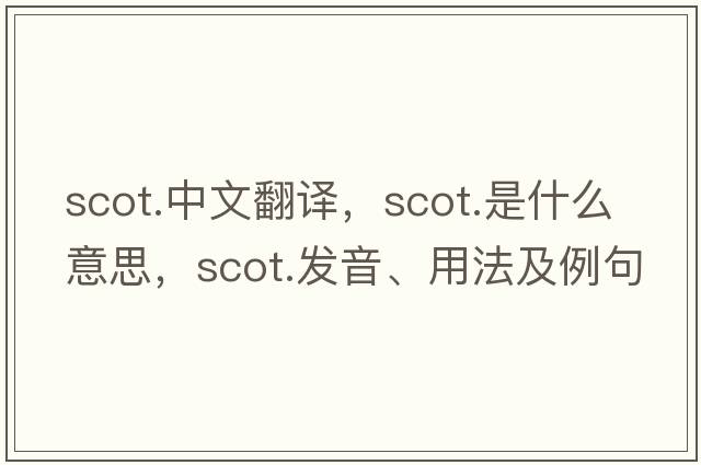scot.中文翻譯，scot.是什么意思，scot.發(fā)音、用法及例句