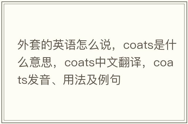 外套的英語(yǔ)怎么說(shuō)，coats是什么意思，coats中文翻譯，coats發(fā)音、用法及例句