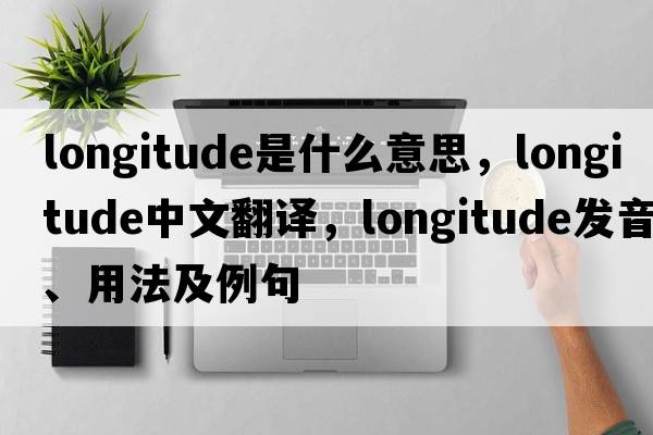 longitude是什么意思，longitude中文翻譯，longitude發(fā)音、用法及例句