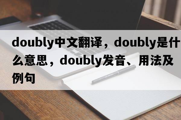doubly中文翻譯，doubly是什么意思，doubly發(fā)音、用法及例句