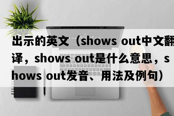 出示的英文（shows out中文翻譯，shows out是什么意思，shows out發(fā)音、用法及例句）