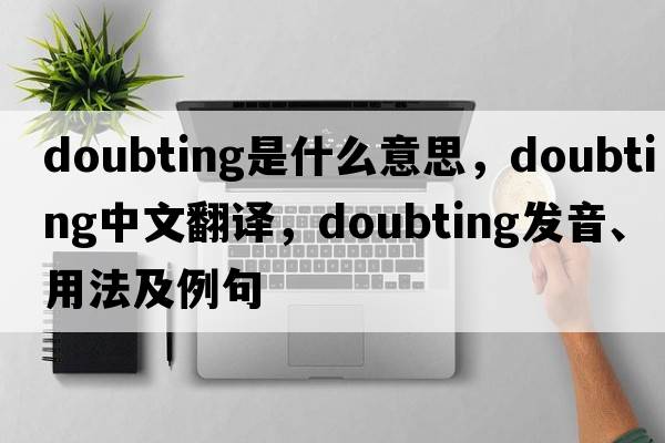 doubting是什么意思，doubting中文翻譯，doubting發(fā)音、用法及例句