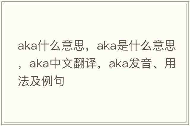 aka什么意思，AKA是什么意思，AKA中文翻譯，AKA發(fā)音、用法及例句