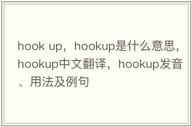 hook up，hookup是什么意思，hookup中文翻譯，hookup發(fā)音、用法及例句