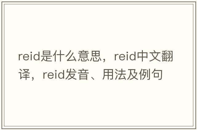 reid是什么意思，reid中文翻譯，reid發(fā)音、用法及例句