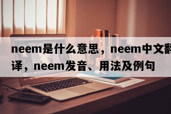 neem是什么意思，neem中文翻譯，neem發(fā)音、用法及例句