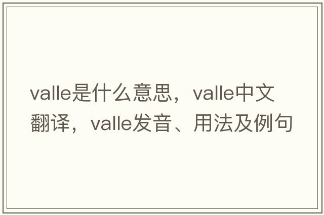 valle是什么意思，valle中文翻譯，valle發(fā)音、用法及例句