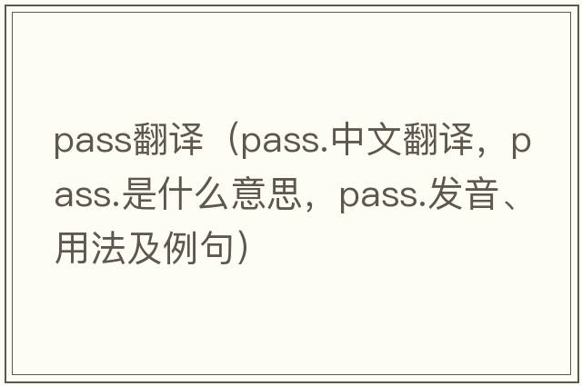 pass翻譯（pass.中文翻譯，pass.是什么意思，pass.發(fā)音、用法及例句）