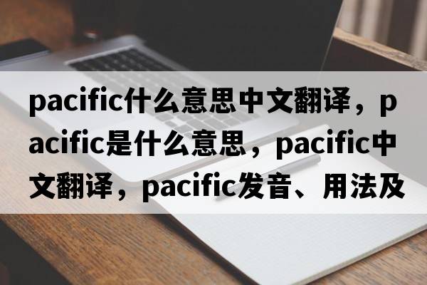 pacific什么意思中文翻譯，pacific是什么意思，pacific中文翻譯，pacific發(fā)音、用法及例句