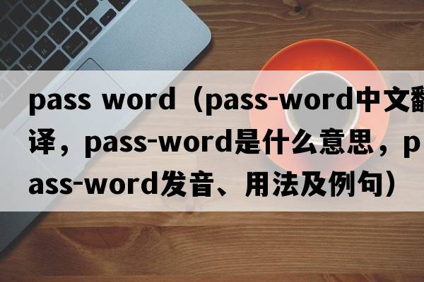 pass word（pass-word中文翻譯，pass-word是什么意思，pass-word發(fā)音、用法及例句）