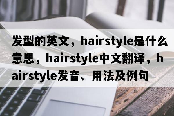 發(fā)型的英文，hairstyle是什么意思，hairstyle中文翻譯，hairstyle發(fā)音、用法及例句
