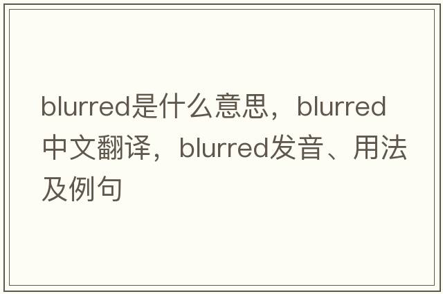 blurred是什么意思，blurred中文翻譯，blurred發(fā)音、用法及例句