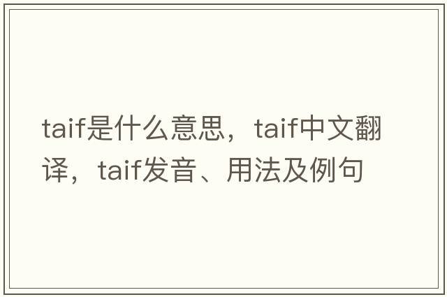 TAIF是什么意思，TAIF中文翻譯，TAIF發(fā)音、用法及例句