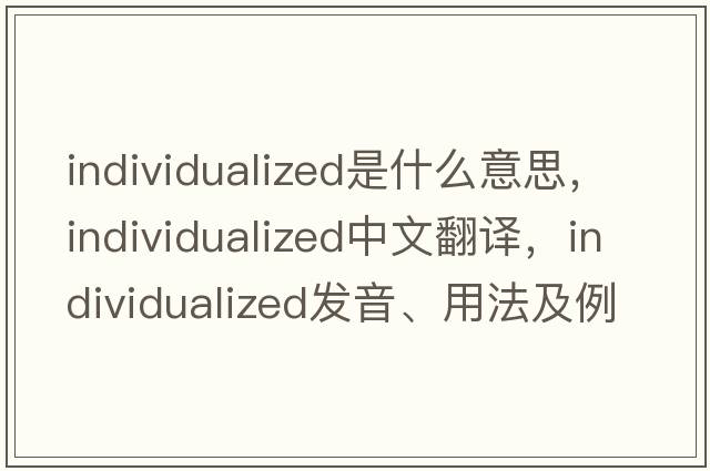 individualized是什么意思，individualized中文翻譯，individualized發(fā)音、用法及例句