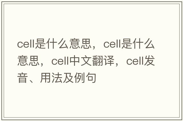 cell是什么意思，cell是什么意思，cell中文翻譯，cell發(fā)音、用法及例句