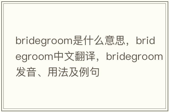 bridegroom是什么意思，bridegroom中文翻譯，bridegroom發(fā)音、用法及例句