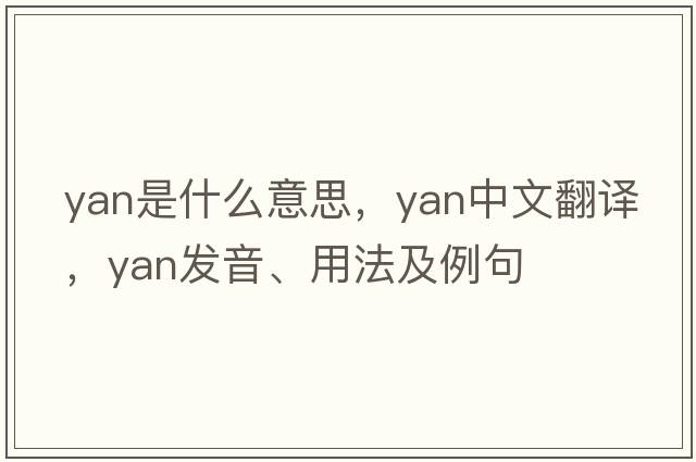 yan是什么意思，yan中文翻譯，yan發(fā)音、用法及例句