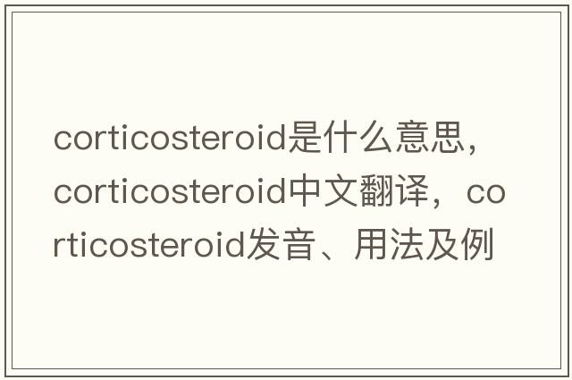 corticosteroid是什么意思，corticosteroid中文翻譯，corticosteroid發(fā)音、用法及例句