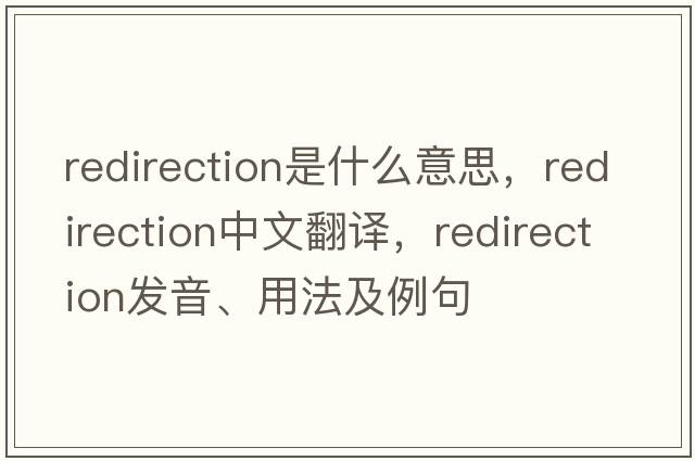 redirection是什么意思，redirection中文翻譯，redirection發(fā)音、用法及例句