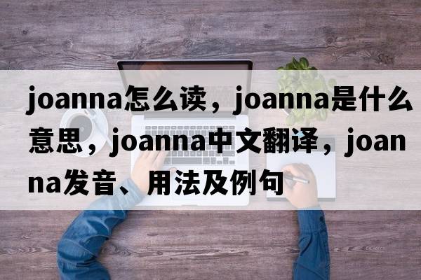 joanna怎么讀，joanna是什么意思，joanna中文翻譯，joanna發(fā)音、用法及例句