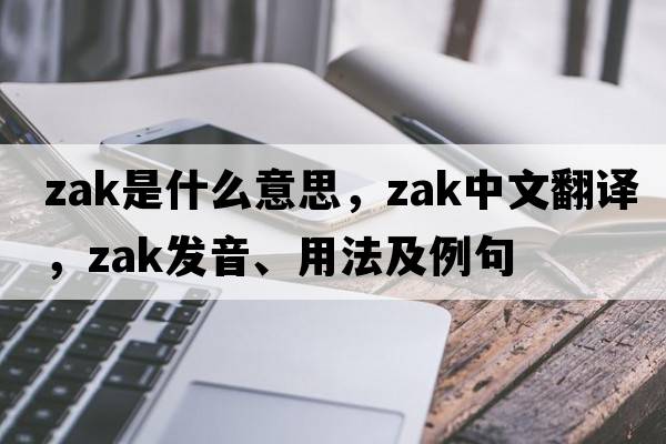 Zak是什么意思，Zak中文翻譯，Zak發(fā)音、用法及例句