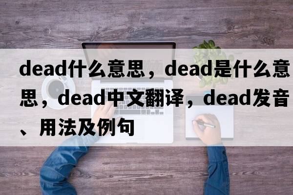 dead什么意思，dead是什么意思，dead中文翻譯，dead發(fā)音、用法及例句