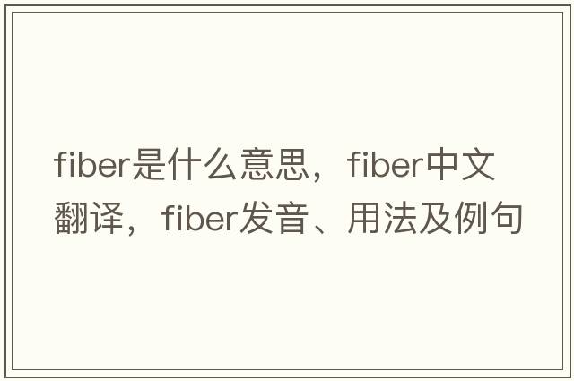 fiber是什么意思，fiber中文翻譯，fiber發(fā)音、用法及例句