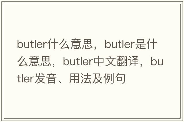 butler什么意思，butler是什么意思，butler中文翻譯，butler發(fā)音、用法及例句