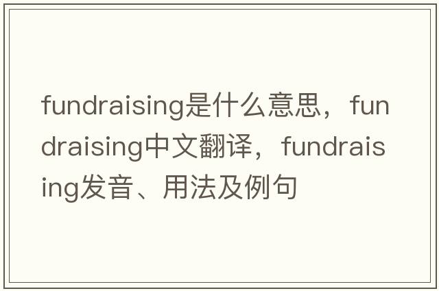 fundraising是什么意思，fundraising中文翻譯，fundraising發(fā)音、用法及例句