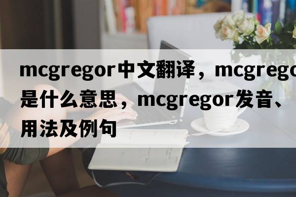McGregor中文翻譯，McGregor是什么意思，McGregor發(fā)音、用法及例句